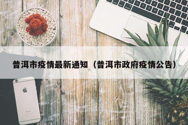 普洱市疫情最新通知（普洱市政府疫情公告）