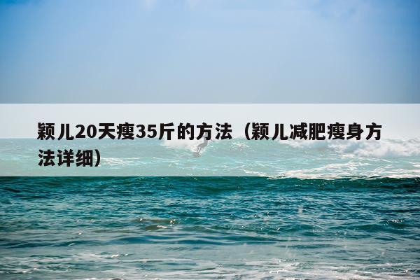 颖儿20天瘦35斤的方法(颖儿减肥瘦身方法详细)